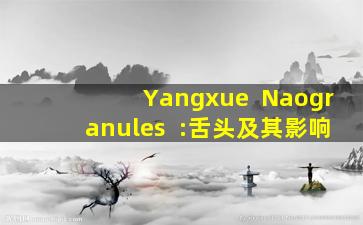 Yangxue  Naogranules  :舌头及其影响
